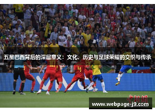 五星巴西背后的深层意义：文化、历史与足球荣耀的交织与传承