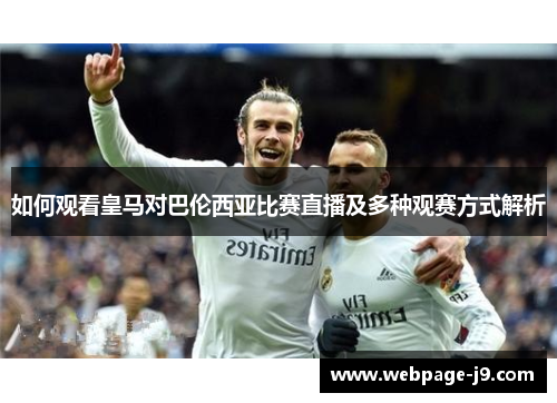 如何观看皇马对巴伦西亚比赛直播及多种观赛方式解析 如何观看皇马对巴伦西亚比赛直播及多种观赛方式解析