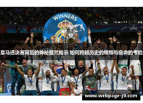 皇马进决赛背后的神秘魔咒揭示 如何跨越历史的桎梏与宿命的考验