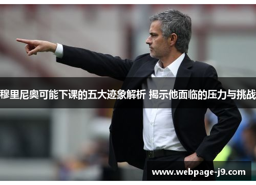 穆里尼奥可能下课的五大迹象解析 揭示他面临的压力与挑战