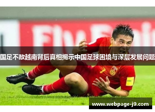 国足不敌越南背后真相揭示中国足球困境与深层发展问题