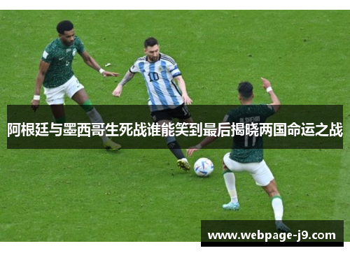 阿根廷与墨西哥生死战谁能笑到最后揭晓两国命运之战