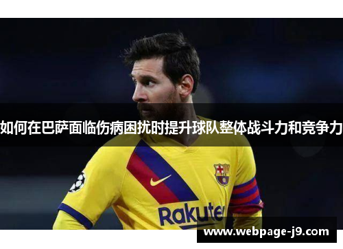 如何在巴萨面临伤病困扰时提升球队整体战斗力和竞争力 如何在巴萨面临伤病困扰时提升球队整体战斗力和竞争力