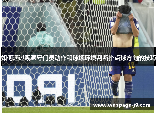 如何通过观察守门员动作和球场环境判断扑点球方向的技巧 如何通过观察守门员动作和球场环境判断扑点球方向的技巧