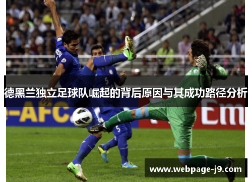 德黑兰独立足球队崛起的背后原因与其成功路径分析 德黑兰独立足球队崛起的背后原因与其成功路径分析