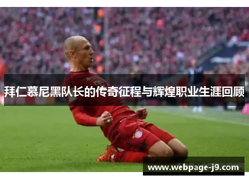 拜仁慕尼黑队长的传奇征程与辉煌职业生涯回顾 拜仁慕尼黑队长的传奇征程与辉煌职业生涯回顾