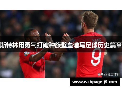 斯特林用勇气打破种族壁垒谱写足球历史篇章 斯特林用勇气打破种族壁垒谱写足球历史篇章