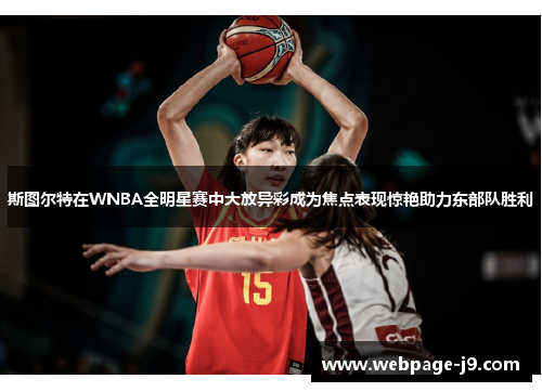 斯图尔特在WNBA全明星赛中大放异彩成为焦点表现惊艳助力东部队胜利 斯图尔特在WNBA全明星赛中大放异彩成为焦点表现惊艳助力东部队胜利