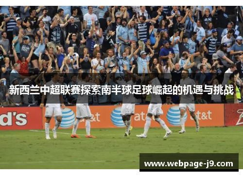 新西兰中超联赛探索南半球足球崛起的机遇与挑战 新西兰中超联赛探索南半球足球崛起的机遇与挑战
