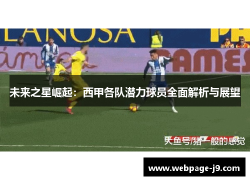 未来之星崛起:西甲各队潜力球员全面解析与展望 未来之星崛起:西甲各队潜力球员全面解析与展望