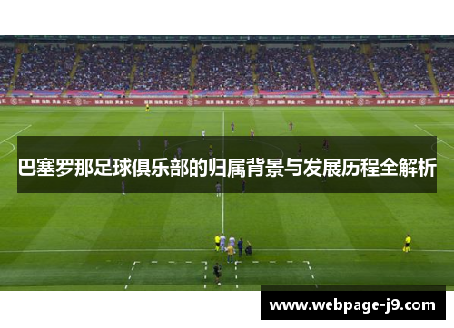 巴塞罗那足球俱乐部的归属背景与发展历程全解析