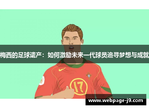 梅西的足球遗产:如何激励未来一代球员追寻梦想与成就 梅西的足球遗产:如何激励未来一代球员追寻梦想与成就