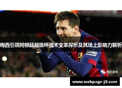 梅西引领阿根廷超级杯战术变革探析及其场上影响力解析 梅西引领阿根廷超级杯战术变革探析及其场上影响力解析