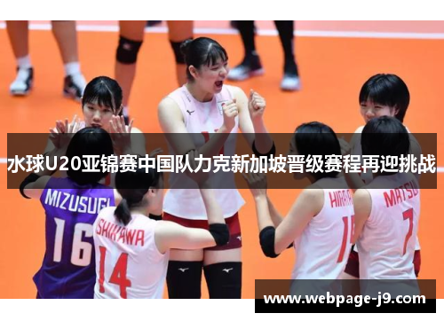 水球U20亚锦赛中国队力克新加坡晋级赛程再迎挑战 水球U20亚锦赛中国队力克新加坡晋级赛程再迎挑战