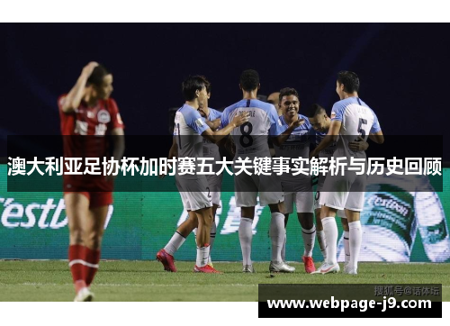 澳大利亚足协杯加时赛五大关键事实解析与历史回顾