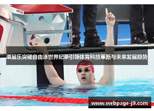 潘展乐突破自由泳世界纪录引领体育科技革新与未来发展趋势