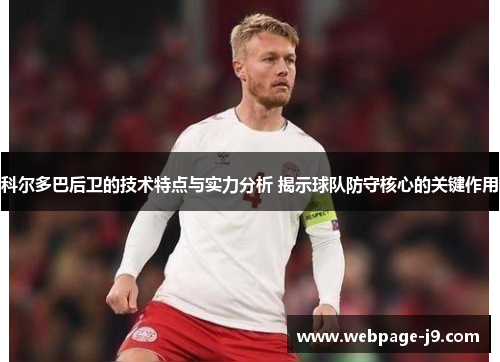 科尔多巴后卫的技术特点与实力分析 揭示球队防守核心的关键作用