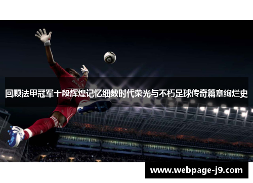 回顾法甲冠军十段辉煌记忆细数时代荣光与不朽足球传奇篇章绚烂史