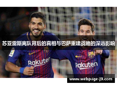 苏亚雷斯离队背后的真相与巴萨重建战略的深远影响