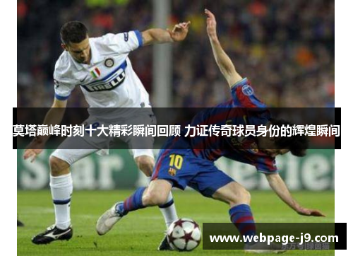 莫塔巅峰时刻十大精彩瞬间回顾 力证传奇球员身份的辉煌瞬间 莫塔巅峰时刻十大精彩瞬间回顾 力证传奇球员身份的辉煌瞬间