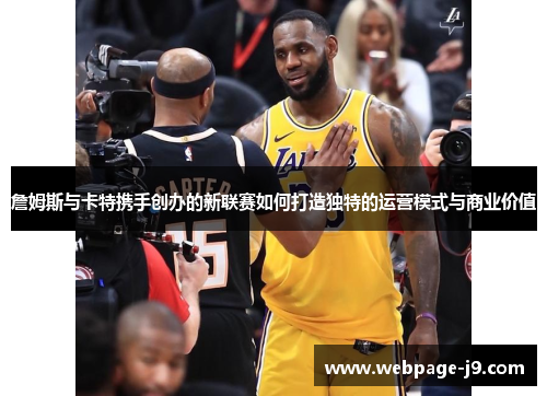 詹姆斯与卡特携手创办的新联赛如何打造独特的运营模式与商业价值