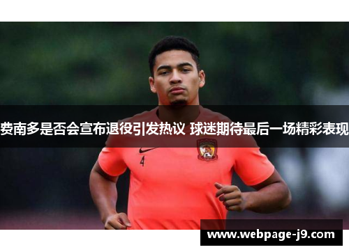 费南多是否会宣布退役引发热议 球迷期待最后一场精彩表现