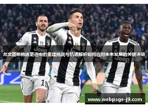 尤文图斯教练更迭中的重建挑战与机遇解析如何应对未来发展的关键决策