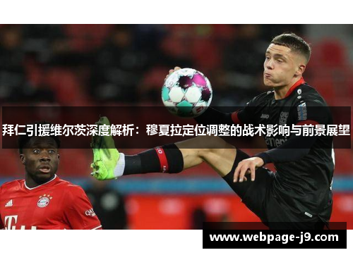 拜仁引援维尔茨深度解析：穆夏拉定位调整的战术影响与前景展望
