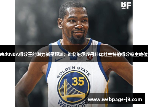 未来NBA得分王的潜力新星预测：谁将继承乔丹科比杜兰特的得分霸主地位