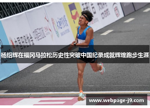 杨绍辉在福冈马拉松历史性突破中国纪录成就辉煌跑步生涯
