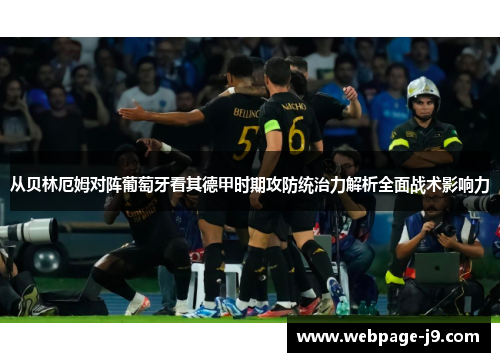 从贝林厄姆对阵葡萄牙看其德甲时期攻防统治力解析全面战术影响力