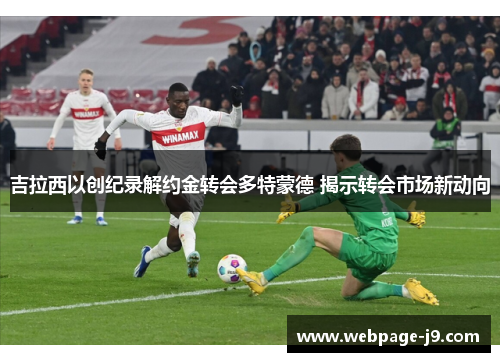 吉拉西以创纪录解约金转会多特蒙德 揭示转会市场新动向