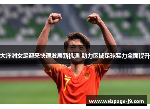 大洋洲女足迎来快速发展新机遇 助力区域足球实力全面提升