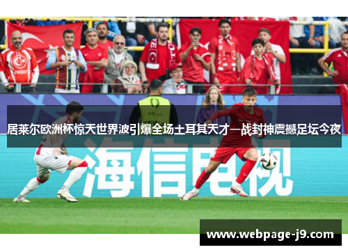 居莱尔欧洲杯惊天世界波引爆全场土耳其天才一战封神震撼足坛今夜