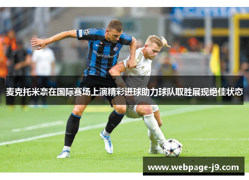 麦克托米奈在国际赛场上演精彩进球助力球队取胜展现绝佳状态